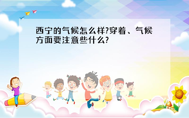 西宁的气候怎么样?穿着、气候方面要注意些什么?