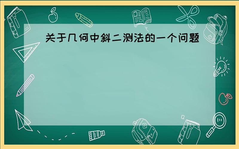 关于几何中斜二测法的一个问题