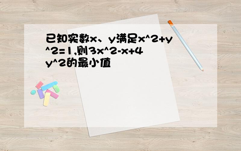 已知实数x、y满足x^2+y^2=1,则3x^2-x+4y^2的最小值