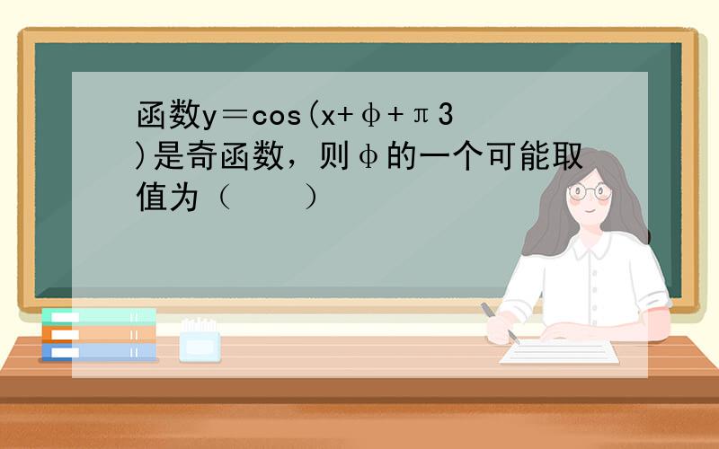 函数y＝cos(x+φ+π3)是奇函数，则φ的一个可能取值为（　　）