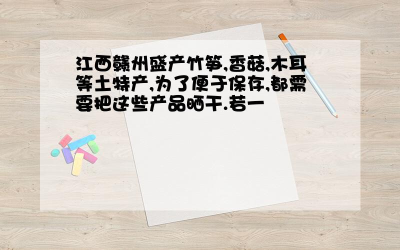 江西赣州盛产竹笋,香菇,木耳等土特产,为了便于保存,都需要把这些产品晒干.若一