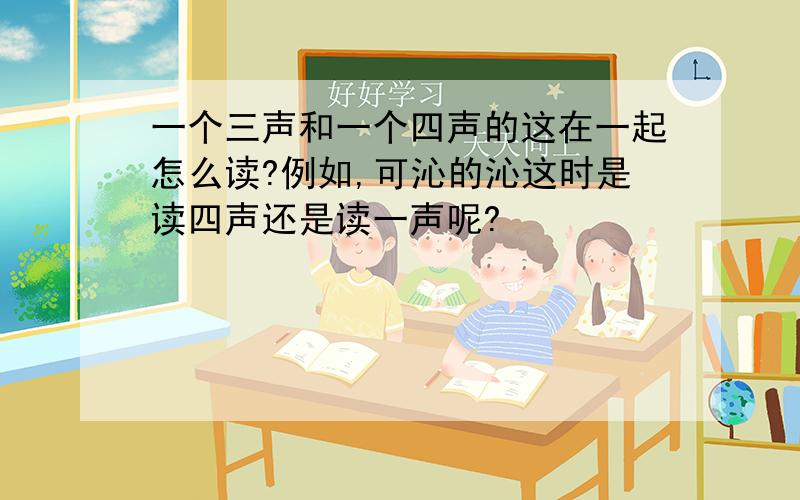 一个三声和一个四声的这在一起怎么读?例如,可沁的沁这时是读四声还是读一声呢?