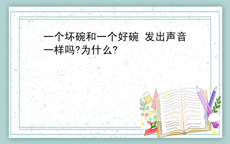 一个坏碗和一个好碗 发出声音一样吗?为什么?