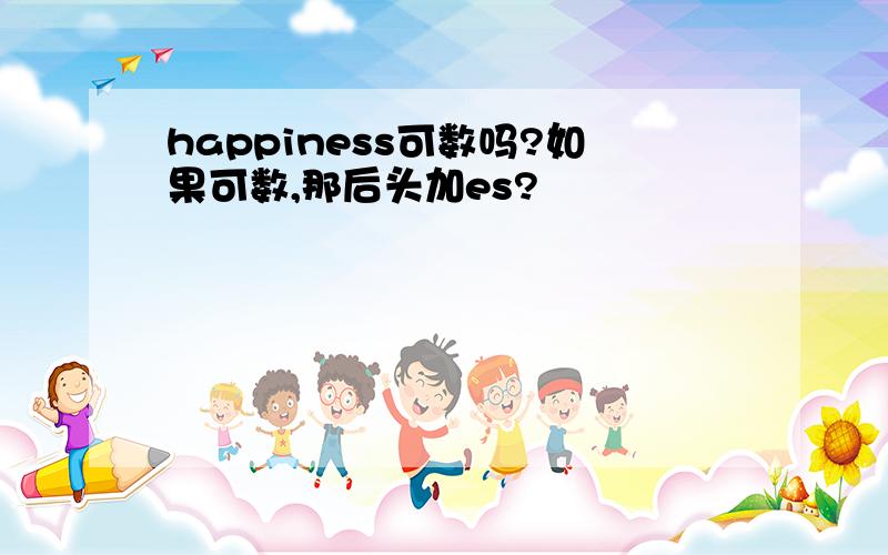 happiness可数吗?如果可数,那后头加es?