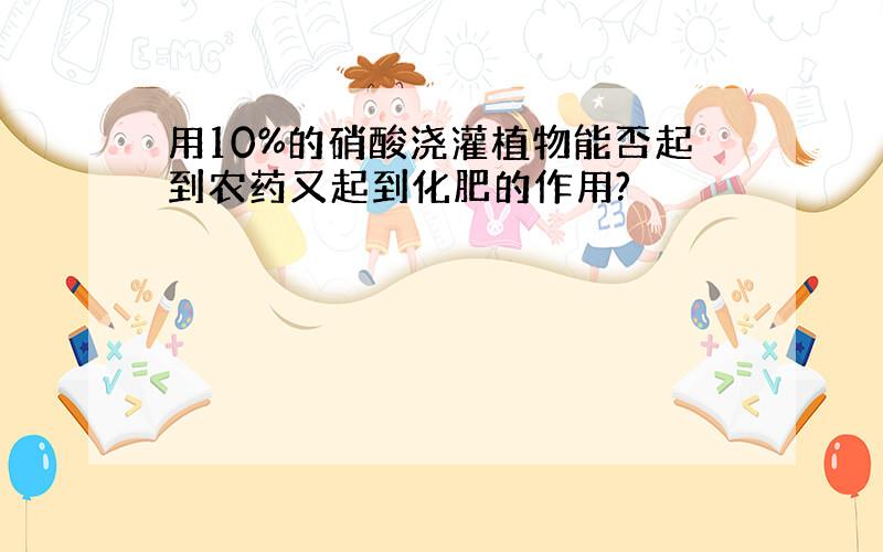 用10%的硝酸浇灌植物能否起到农药又起到化肥的作用?