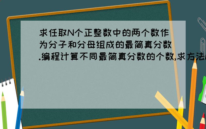 求任取N个正整数中的两个数作为分子和分母组成的最简真分数.编程计算不同最简真分数的个数,求方法c语言