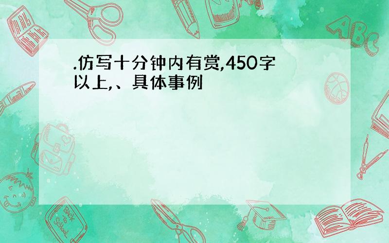 .仿写十分钟内有赏,450字以上,、具体事例