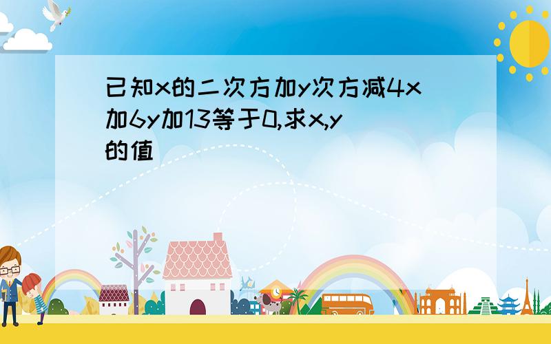 已知x的二次方加y次方减4x加6y加13等于0,求x,y的值