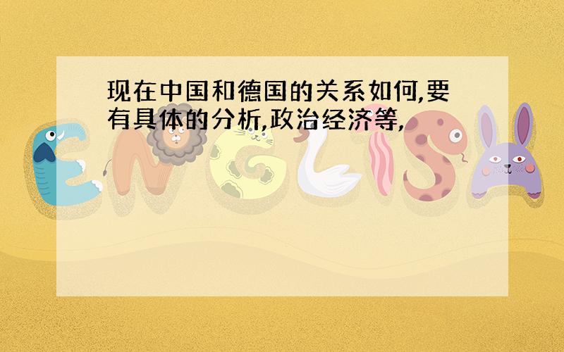 现在中国和德国的关系如何,要有具体的分析,政治经济等,