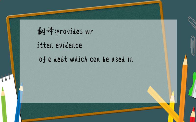 翻译:provides written evidence of a debt which can be used in