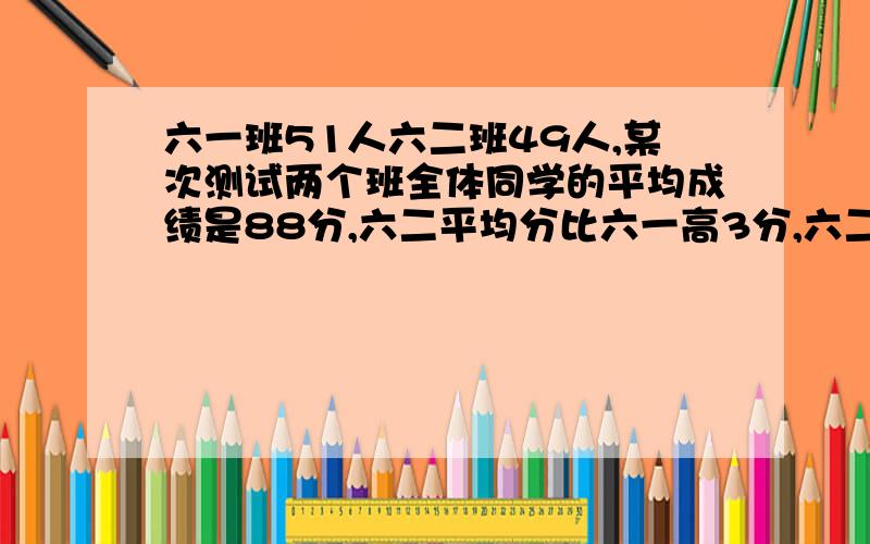 六一班51人六二班49人,某次测试两个班全体同学的平均成绩是88分,六二平均分比六一高3分,六二的平均成绩