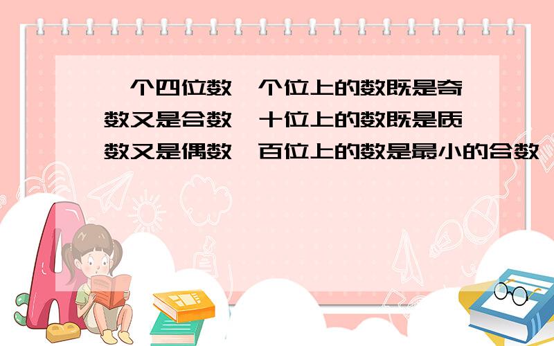 一个四位数,个位上的数既是奇数又是合数,十位上的数既是质数又是偶数,百位上的数是最小的合数,