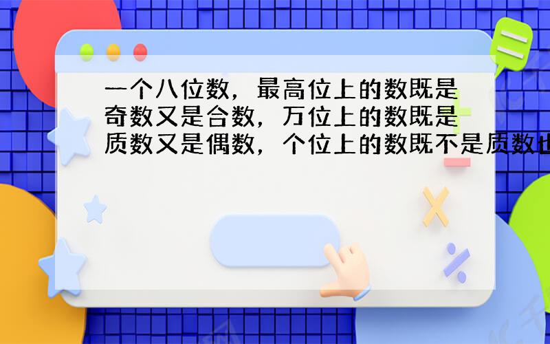 一个八位数，最高位上的数既是奇数又是合数，万位上的数既是质数又是偶数，个位上的数既不是质数也不是合数，其余各位上都是0，