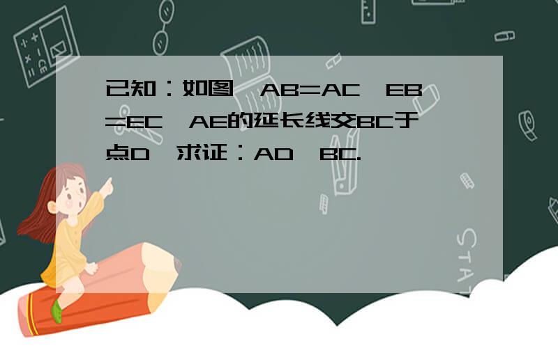 已知：如图,AB=AC,EB=EC,AE的延长线交BC于点D,求证：AD⊥BC.