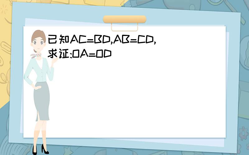 已知AC=BD,AB=CD,求证:OA=OD