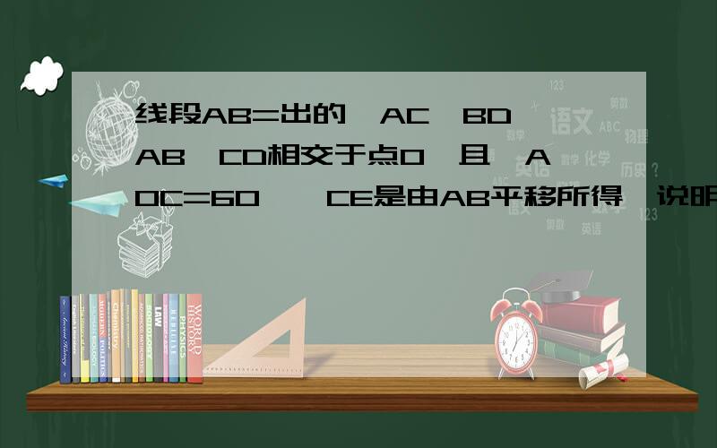 线段AB=出的,AC∥BD,AB,CD相交于点O,且∠AOC=60°,CE是由AB平移所得,说明AC、BD与AB的大小关