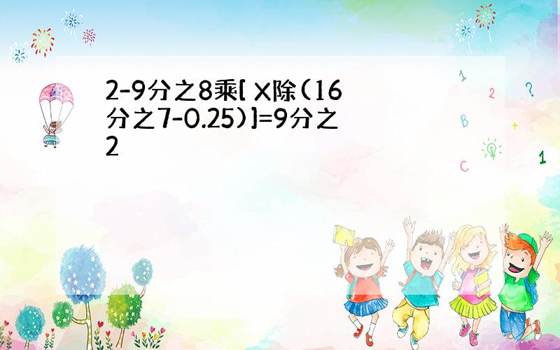 2-9分之8乘[ X除(16分之7-0.25)]=9分之2