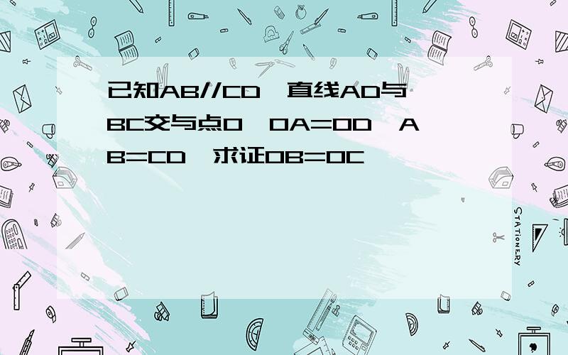 已知AB//CD,直线AD与BC交与点O,OA=OD,AB=CD,求证OB=OC