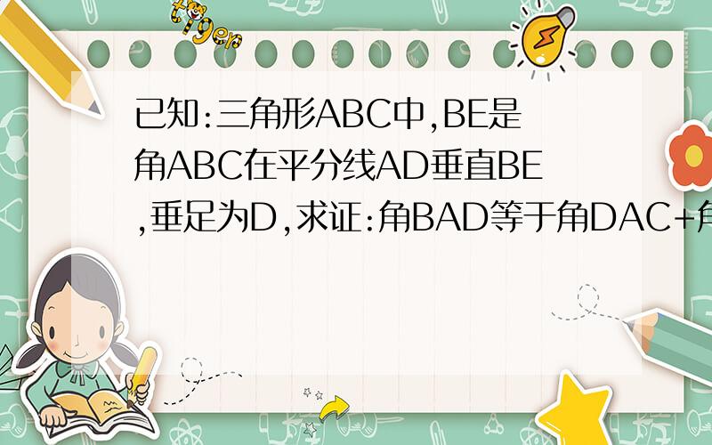 已知:三角形ABC中,BE是角ABC在平分线AD垂直BE,垂足为D,求证:角BAD等于角DAC+角C