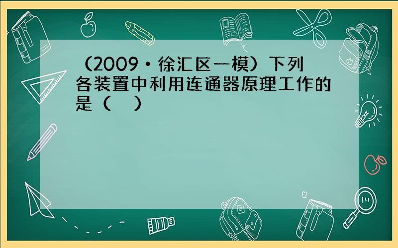 （2009•徐汇区一模）下列各装置中利用连通器原理工作的是（　　）