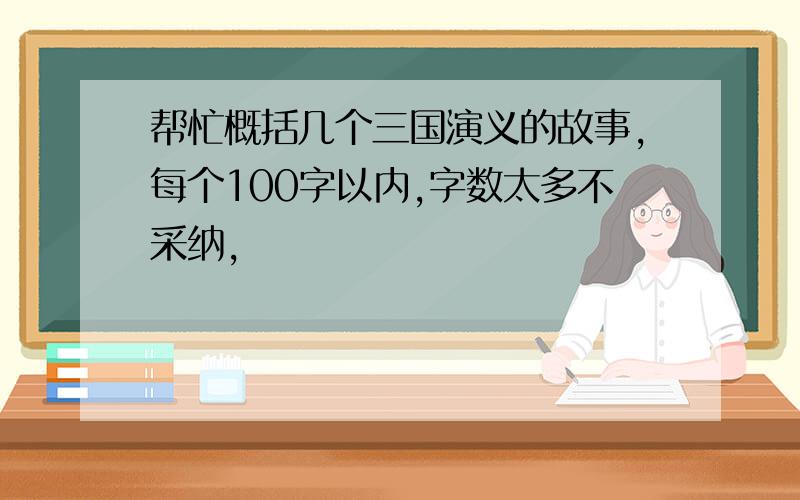 帮忙概括几个三国演义的故事,每个100字以内,字数太多不采纳,