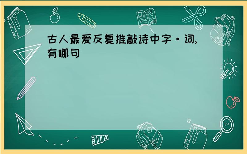 古人最爱反复推敲诗中字·词,有哪句