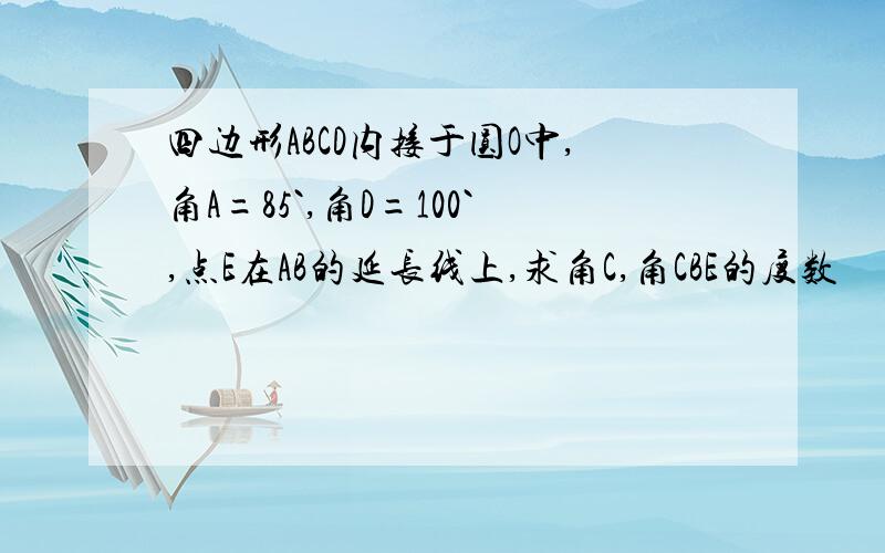 四边形ABCD内接于圆O中,角A=85`,角D=100`,点E在AB的延长线上,求角C,角CBE的度数