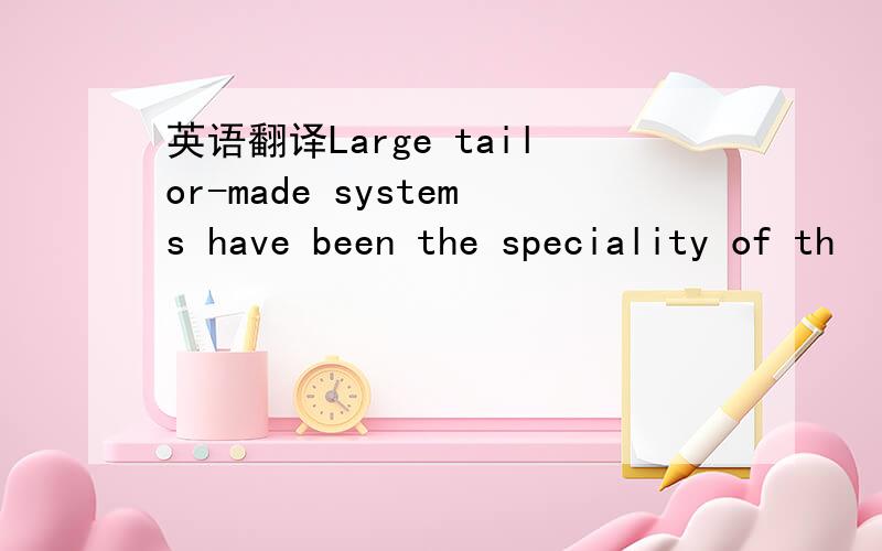 英语翻译Large tailor-made systems have been the speciality of th