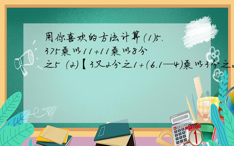 用你喜欢的方法计算（1）5.375乘以11+11乘以8分之5 （2）【3又2分之1+（6.1—4）乘以3分之2】除以6分