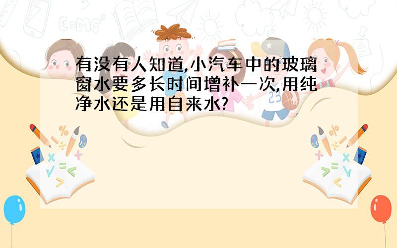 有没有人知道,小汽车中的玻璃窗水要多长时间增补一次,用纯净水还是用自来水?