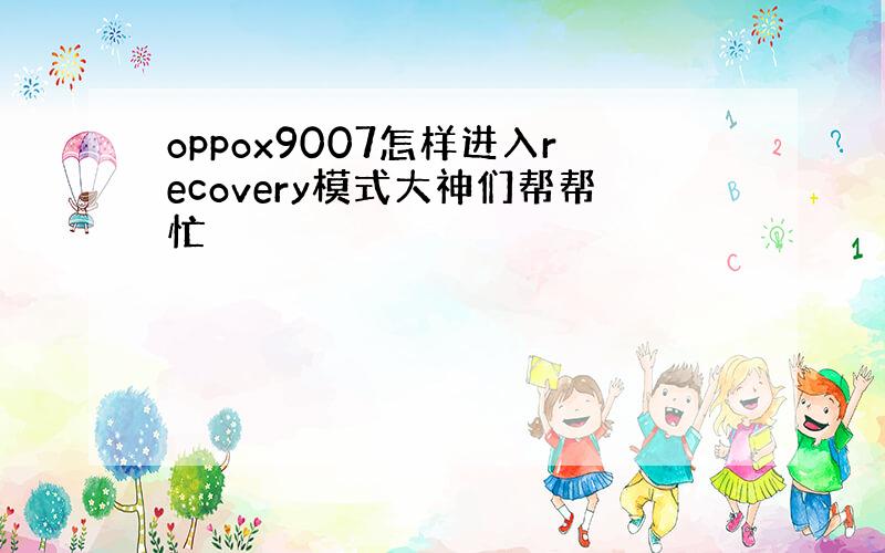 oppox9007怎样进入recovery模式大神们帮帮忙