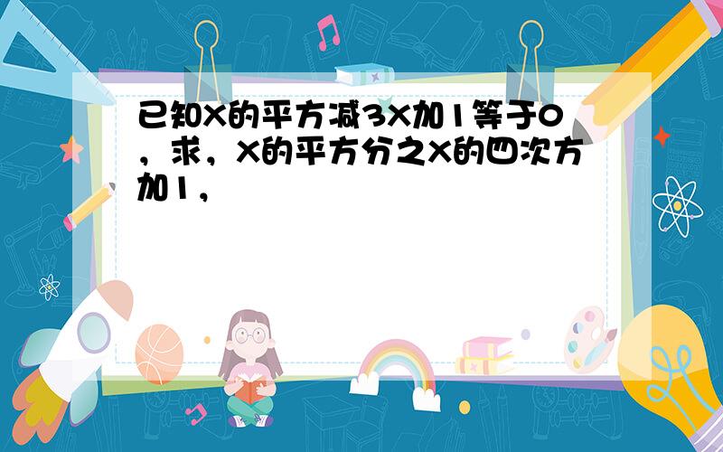 已知X的平方减3X加1等于0，求，X的平方分之X的四次方加1，