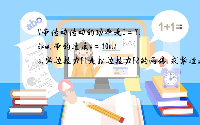 V带传动传动的功率是I=7.5kw,带的速度v=10m/s,紧边拉力F1是松边拉力F2的两倍.求紧边拉力F1及有效拉力F