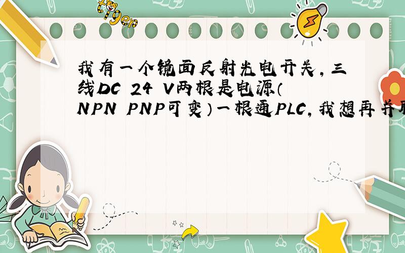 我有一个镜面反射光电开关,三线DC 24 V两根是电源（NPN PNP可变）一根通PLC,我想再并联一个,不知可否?