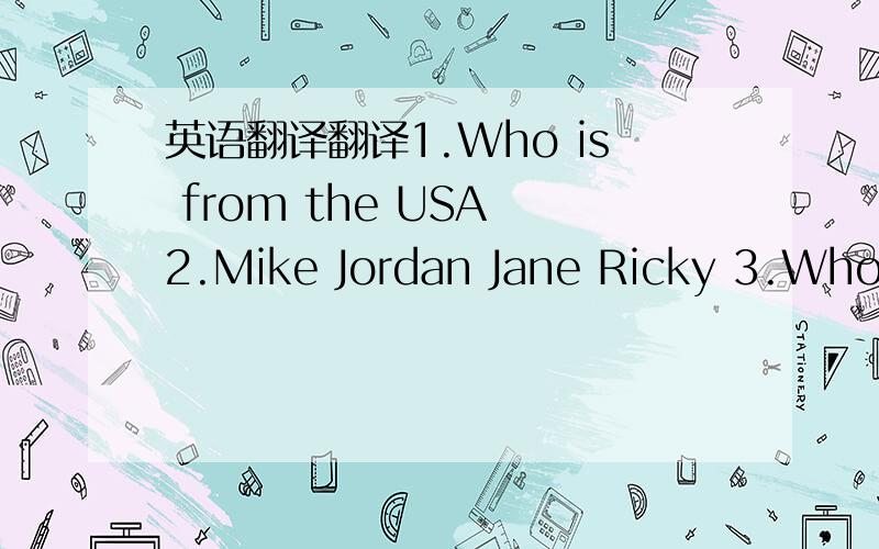 英语翻译翻译1.Who is from the USA 2.Mike Jordan Jane Ricky 3.Who i