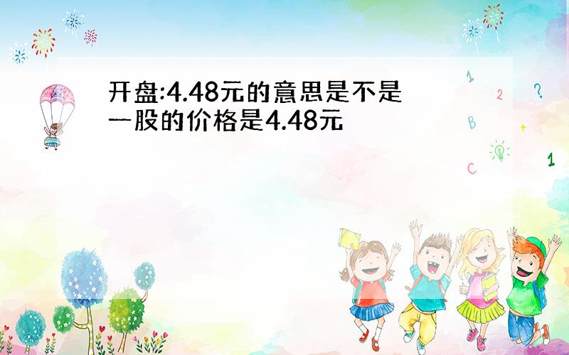 开盘:4.48元的意思是不是一股的价格是4.48元