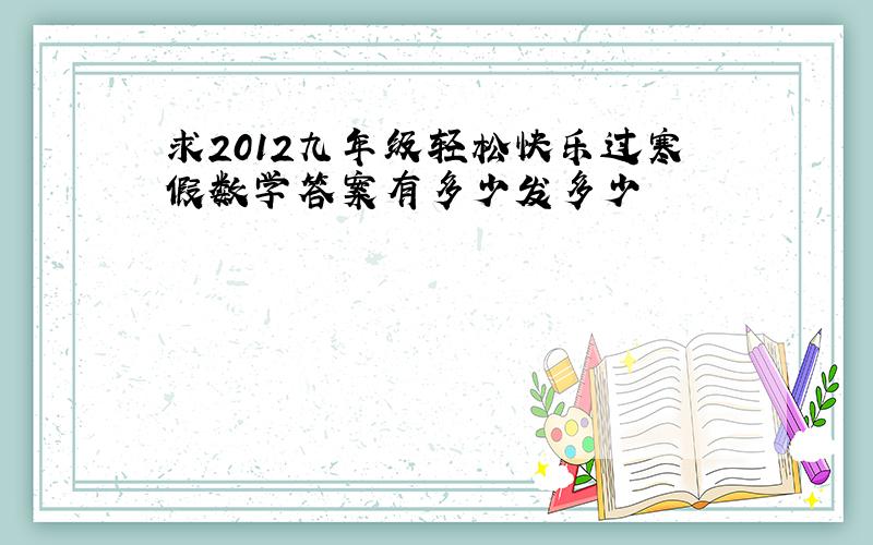 求2012九年级轻松快乐过寒假数学答案有多少发多少