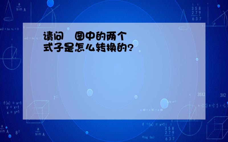 请问​图中的两个式子是怎么转换的?