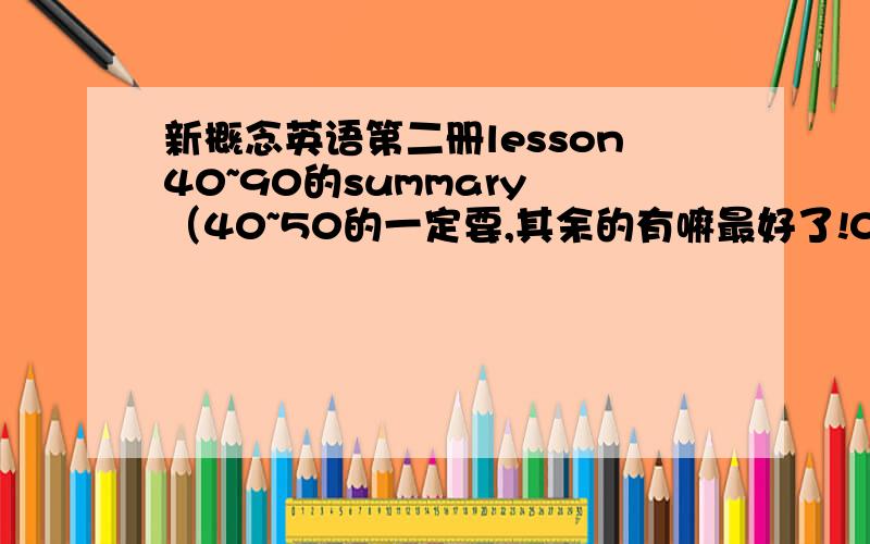 新概念英语第二册lesson40~90的summary （40~50的一定要,其余的有嘛最好了!0