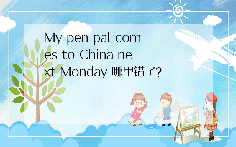 My pen pal comes to China next Monday 哪里错了?