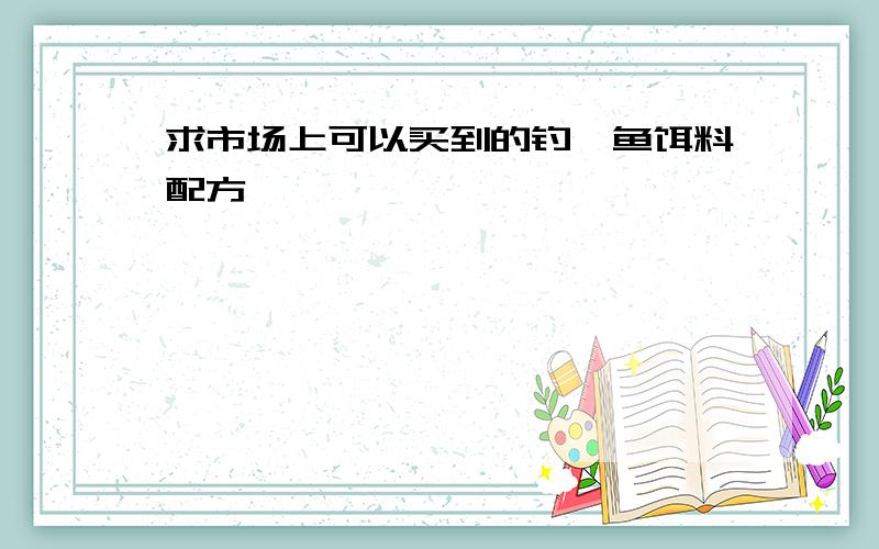 求市场上可以买到的钓鲢鱼饵料配方,