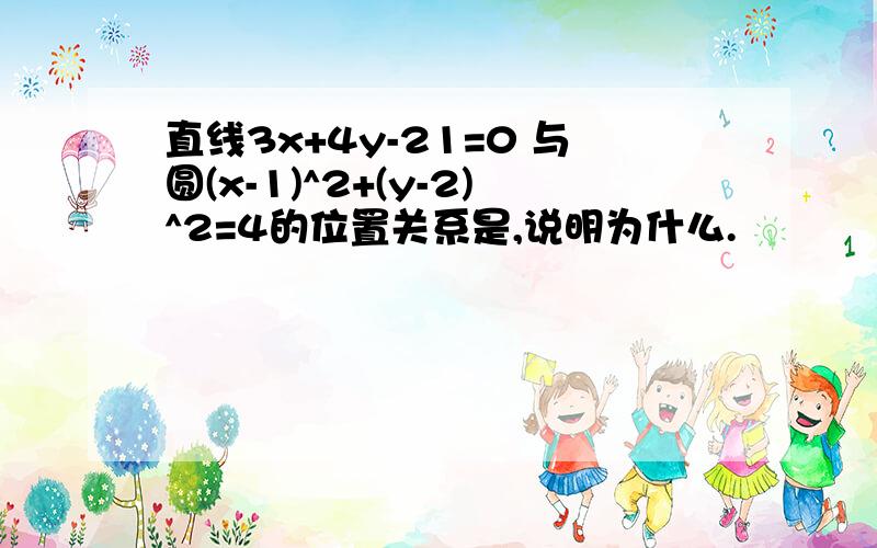 直线3x+4y-21=0 与圆(x-1)^2+(y-2)^2=4的位置关系是,说明为什么.