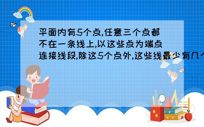 平面内有5个点,任意三个点都不在一条线上,以这些点为端点连接线段,除这5个点外,这些线最少有几个交点?