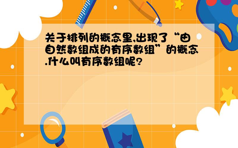 关于排列的概念里,出现了“由自然数组成的有序数组”的概念.什么叫有序数组呢?