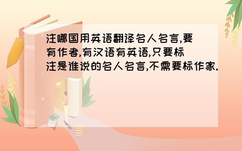 注哪国用英语翻译名人名言,要有作者,有汉语有英语,只要标注是谁说的名人名言,不需要标作家.