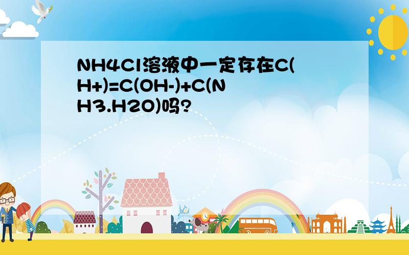 NH4Cl溶液中一定存在C(H+)=C(OH-)+C(NH3.H2O)吗?