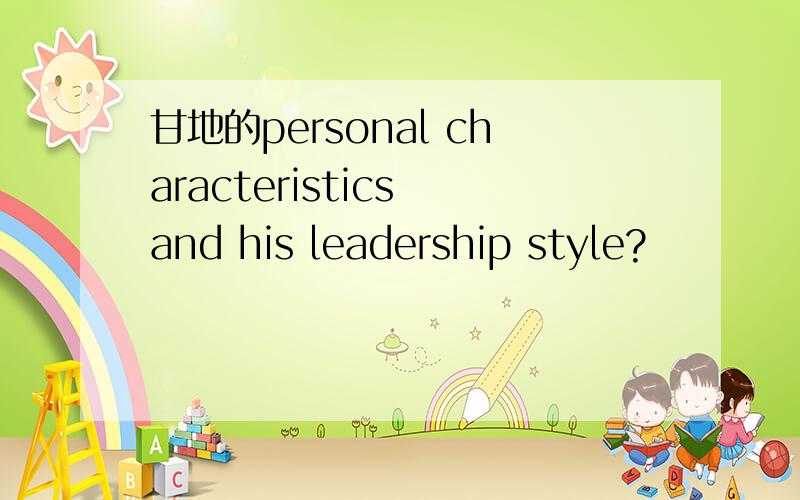 甘地的personal characteristics and his leadership style?