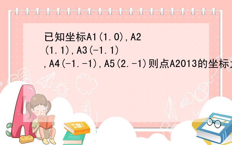 已知坐标A1(1.0),A2(1.1),A3(-1.1),A4(-1.-1),A5(2.-1)则点A2013的坐标为?