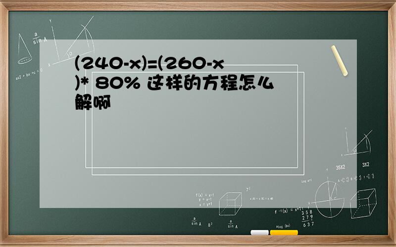 (240-x)=(260-x)* 80% 这样的方程怎么解啊