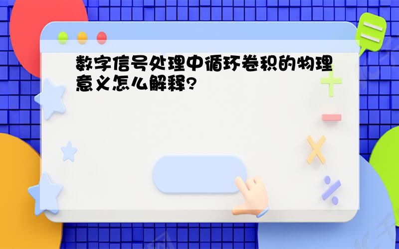 数字信号处理中循环卷积的物理意义怎么解释?